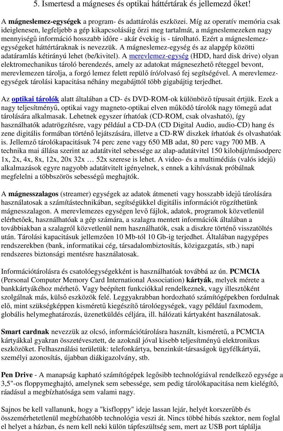 Ezért a mágneslemezegységeket háttértáraknak is nevezzük. A mágneslemez-egység és az alapgép közötti adatáramlás kétirányú lehet (be/kivitel).