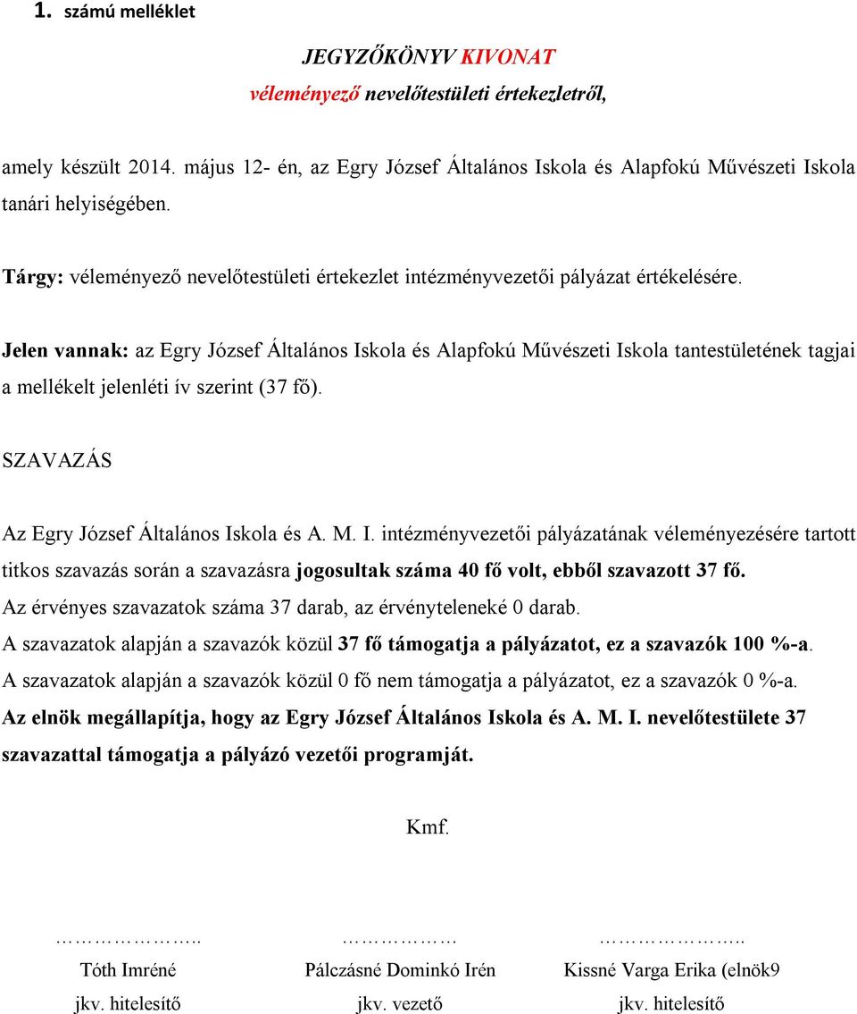 Jelen vannak: az Egry József Általános Iskola és Alapfokú Művészeti Iskola tantestületének tagjai a mellékelt jelenléti ív szerint (37 fő). SZAVAZÁS Az Egry József Általános Iskola és A. M. I. intézményvezetői pályázatának véleményezésére tartott titkos szavazás során a szavazásra jogosultak száma 40 fő volt, ebből szavazott 37 fő.