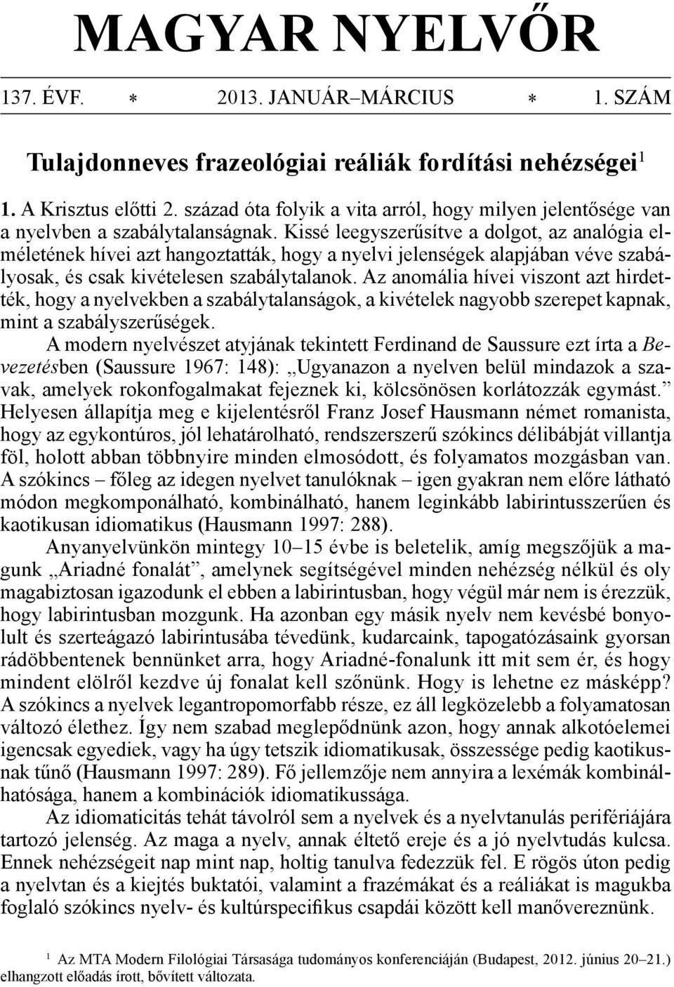 Kissé leegyszerűsítve a dolgot, az analógia elméletének hívei azt hangoztatták, hogy a nyelvi jelenségek alapjában véve szabályosak, és csak kivételesen szabálytalanok.