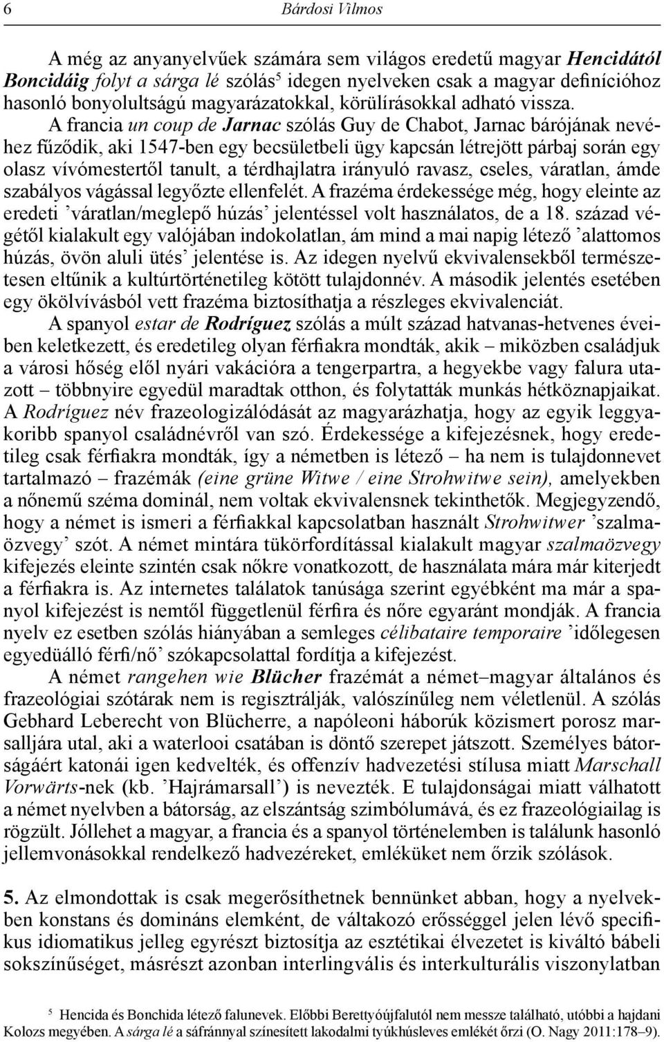 A francia un coup de Jarnac szólás Guy de Chabot, Jarnac bárójának nevéhez fűződik, aki 1547-ben egy becsületbeli ügy kapcsán létrejött párbaj során egy olasz vívómestertől tanult, a térdhajlatra