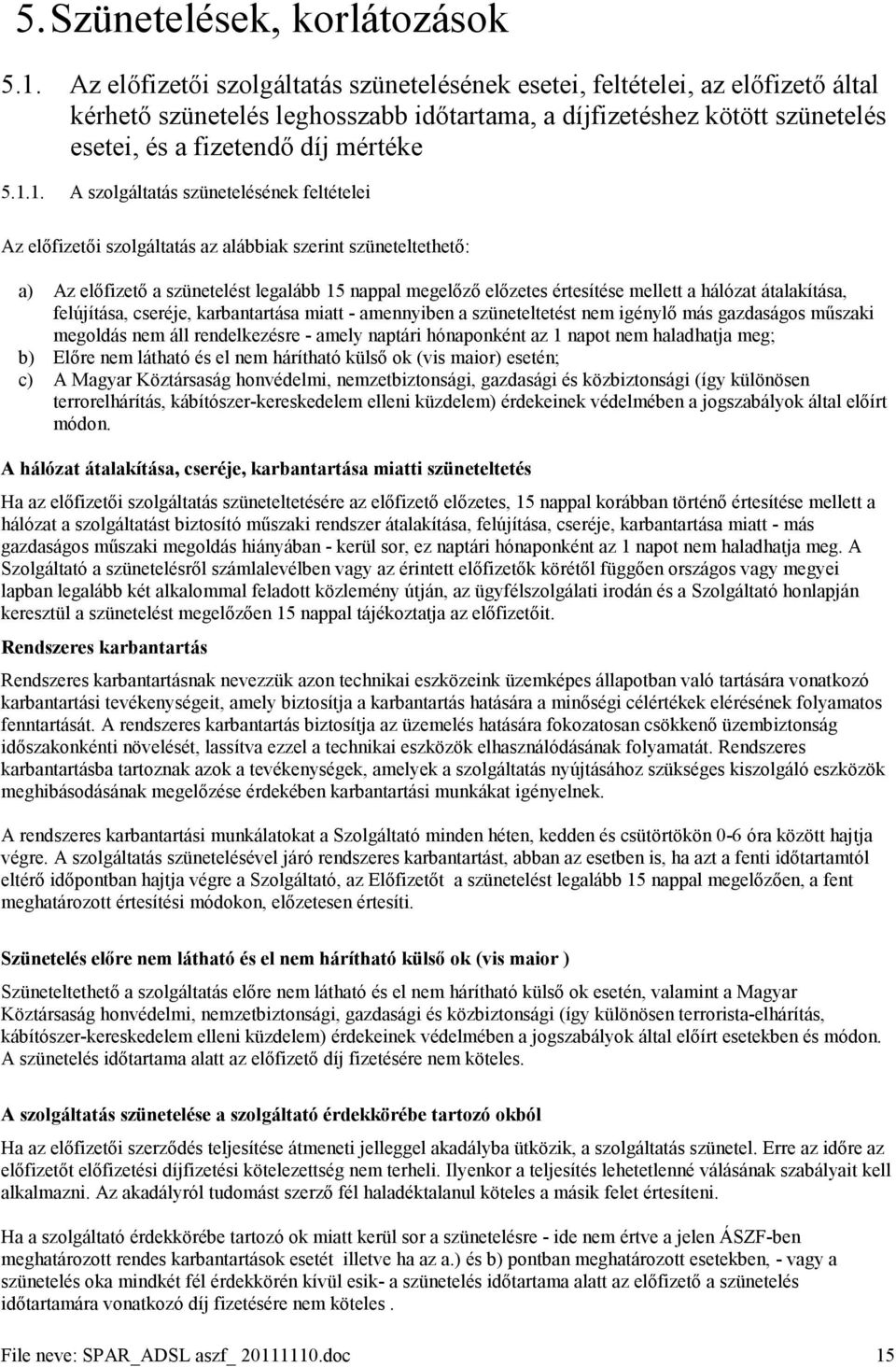 1. A szolgáltatás szünetelésének feltételei Az előfizetői szolgáltatás az alábbiak szerint szüneteltethető: a) Az előfizető a szünetelést legalább 15 nappal megelőző előzetes értesítése mellett a