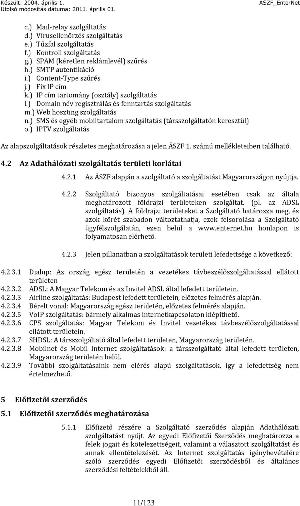 ) SMS és egyéb mobiltartalom szolgáltatás (társszolgáltatón keresztül) o.) IPTV szolgáltatás Az alapszolgáltatások részletes meghatározása a jelen ÁSZF 1. számú mellékleteiben található. 4.