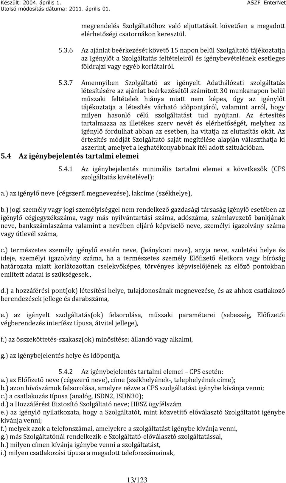 7 Amennyiben Szolgáltató az igényelt Adathálózati szolgáltatás létesítésére az ajánlat beérkezésétől számított 30 munkanapon belül műszaki feltételek hiánya miatt nem képes, úgy az igénylőt