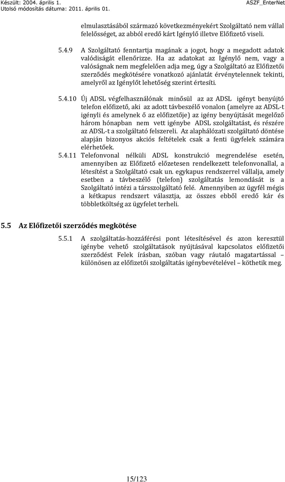 Ha az adatokat az Igénylő nem, vagy a valóságnak nem megfelelően adja meg, úgy a Szolgáltató az Előfizetői szerződés megkötésére vonatkozó ajánlatát érvénytelennek tekinti, amelyről az Igénylőt