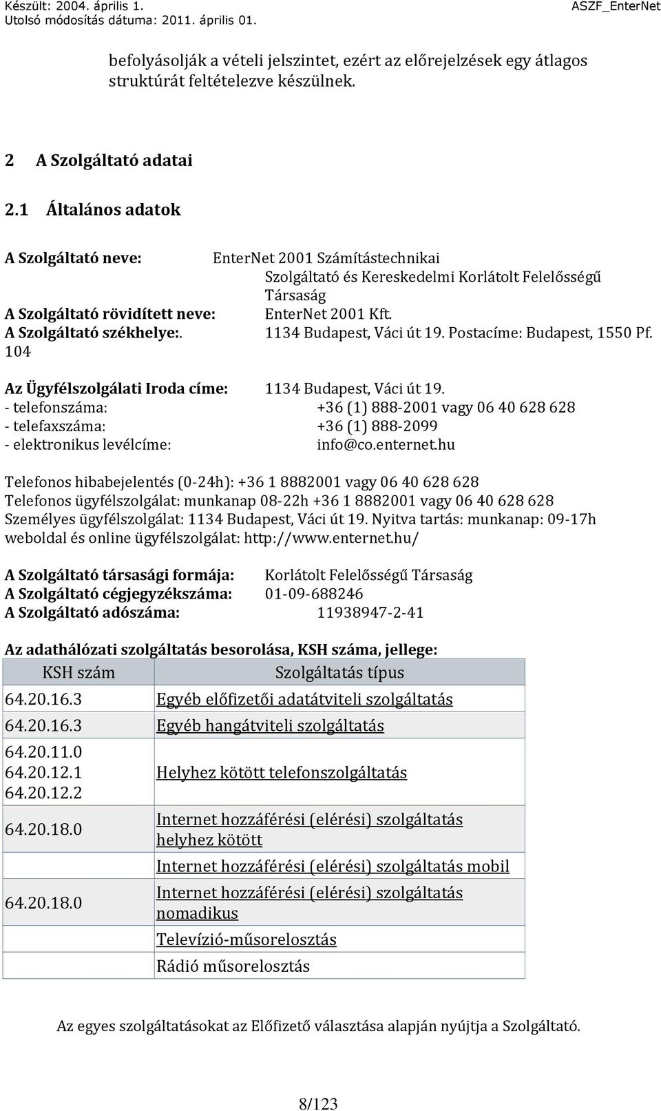 A Szolgáltató székhelye:. 1134 Budapest, Váci út 19. Postacíme: Budapest, 1550 Pf. 104 Az Ügyfélszolgálati Iroda címe: 1134 Budapest, Váci út 19.