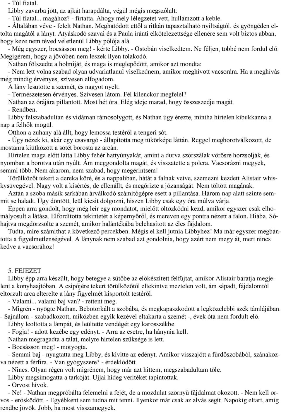 Atyáskodó szavai és a Paula iránti elkötelezettsége ellenére sem volt biztos abban, hogy keze nem téved véletlenül Libby pólója alá. - Még egyszer, bocsásson meg! - kérte Libby. - Ostobán viselkedtem.