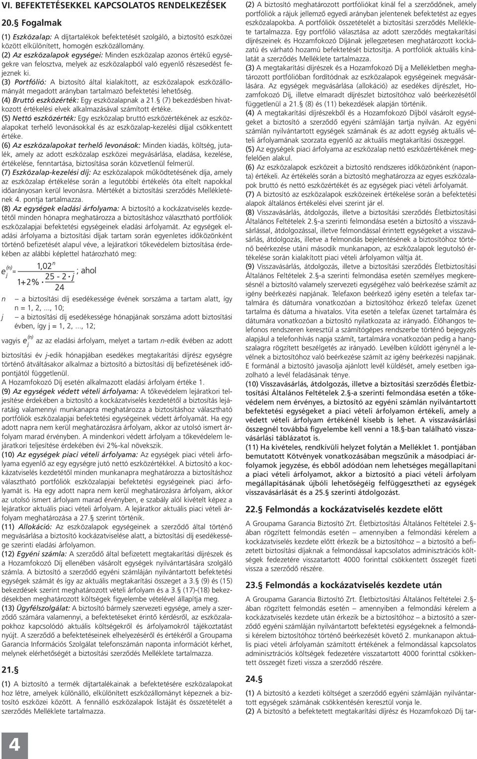 (3) Portfólió: A biztosító által kialakított, az eszközalapok eszközállományát megadott arányban tartalmazó befektetési lehetőség. (4) Bruttó eszközérték: Egy eszközalapnak a 21.