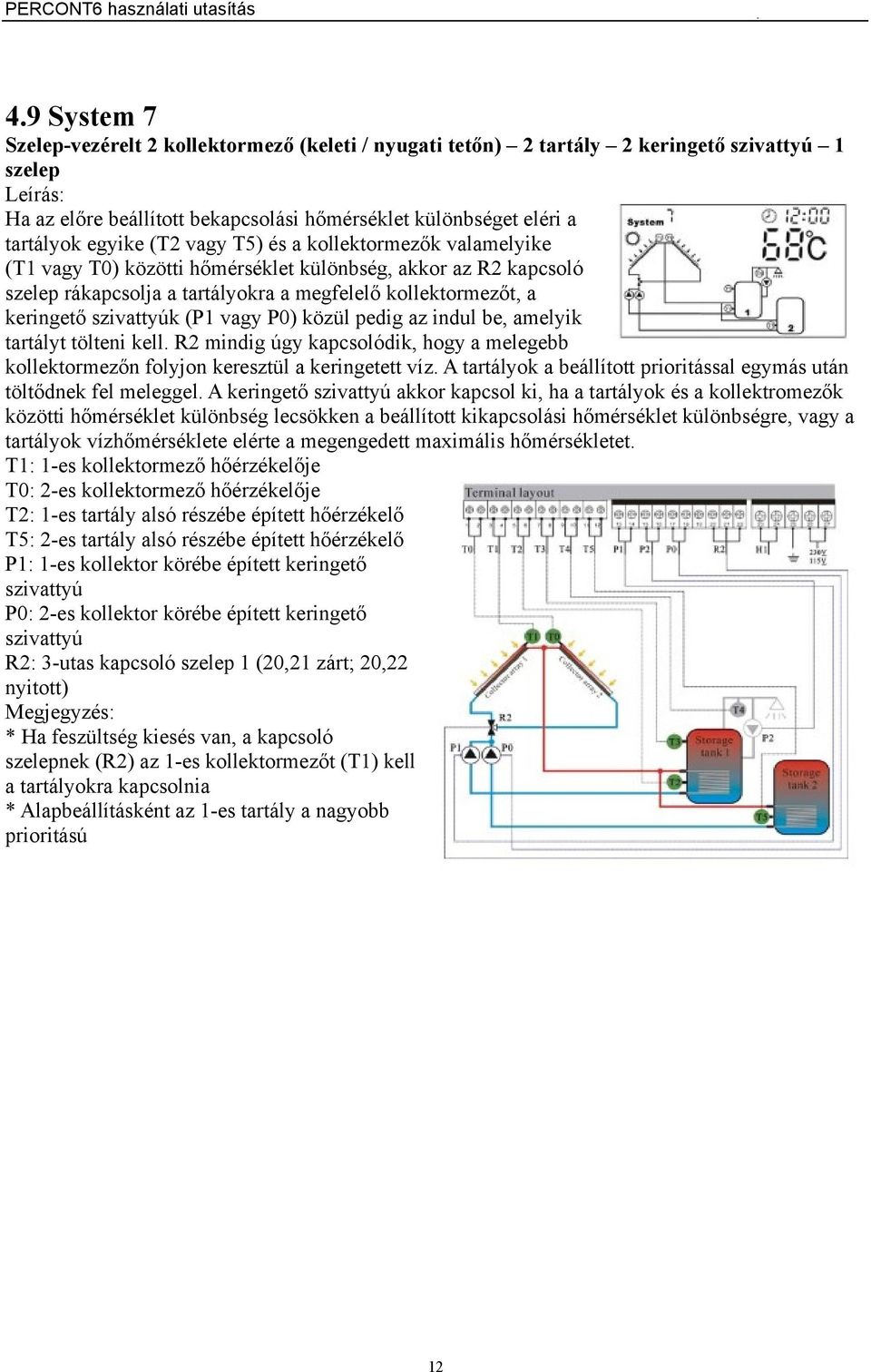 vagy T5) és a kollektormezők valamelyike (T1 vagy T0) közötti hőmérséklet különbség, akkor az R2 kapcsoló szelep rákapcsolja a tartályokra a megfelelő kollektormezőt, a keringető szivattyúk (P1 vagy