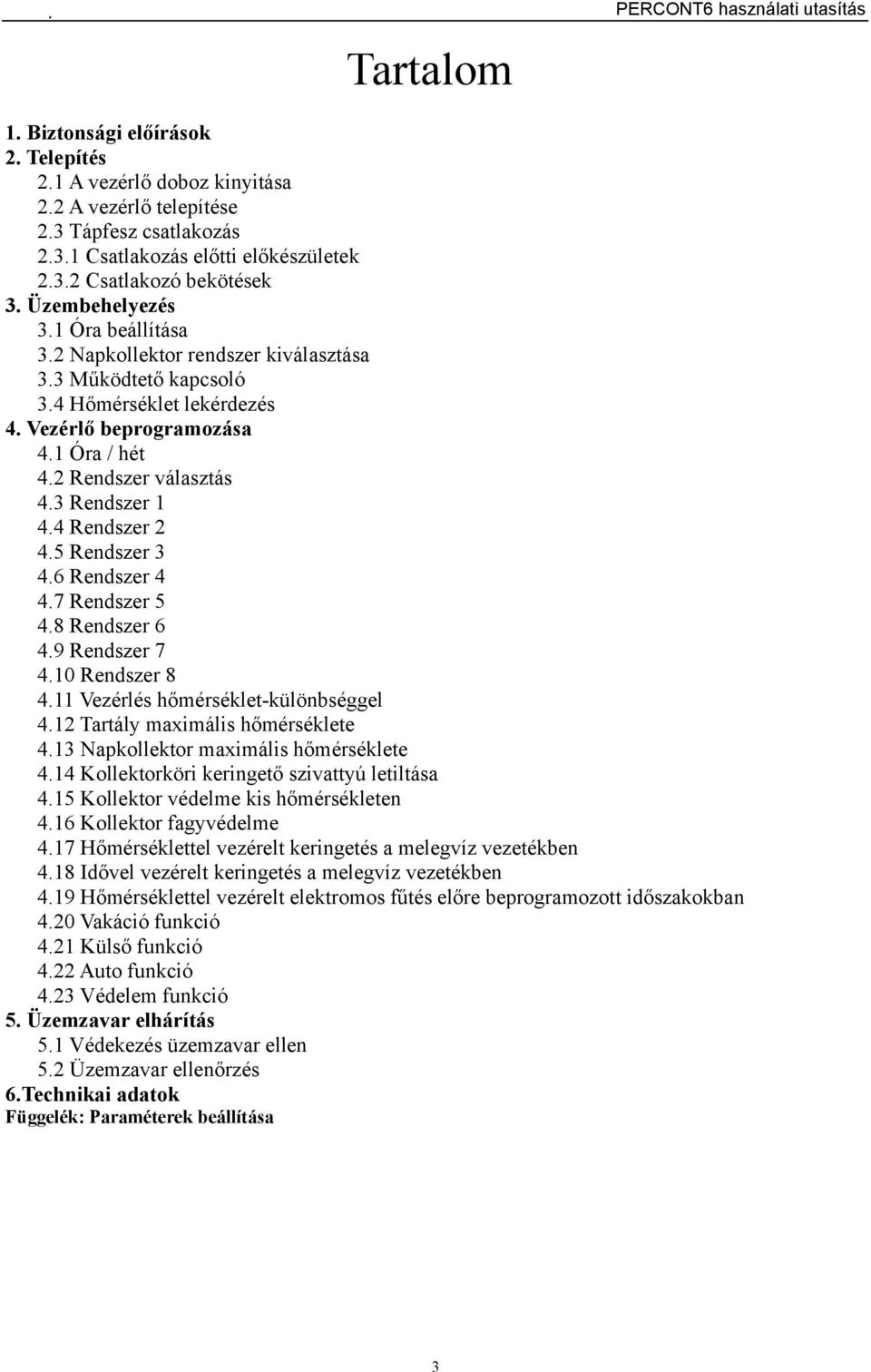 2 Rendszer választás 4.3 Rendszer 1 4.4 Rendszer 2 4.5 Rendszer 3 4.6 Rendszer 4 4.7 Rendszer 5 4.8 Rendszer 6 4.9 Rendszer 7 4.10 Rendszer 8 4.11 Vezérlés hőmérséklet-különbséggel 4.