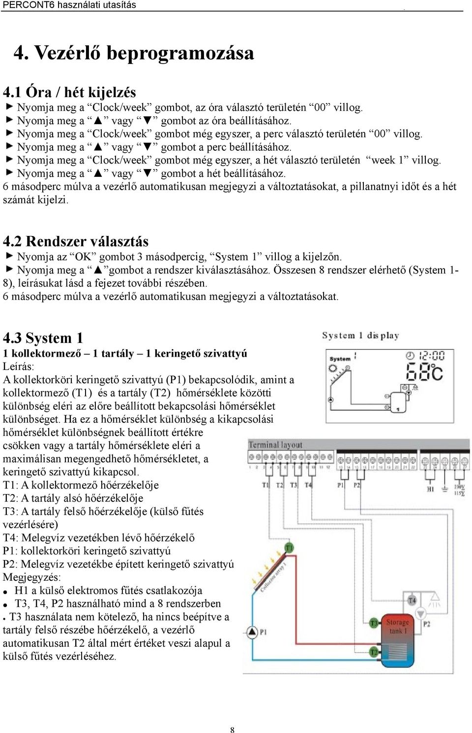 Nyomja meg a Clock/week gombot még egyszer, a hét választó területén week 1 villog. Nyomja meg a vagy gombot a hét beállításához.