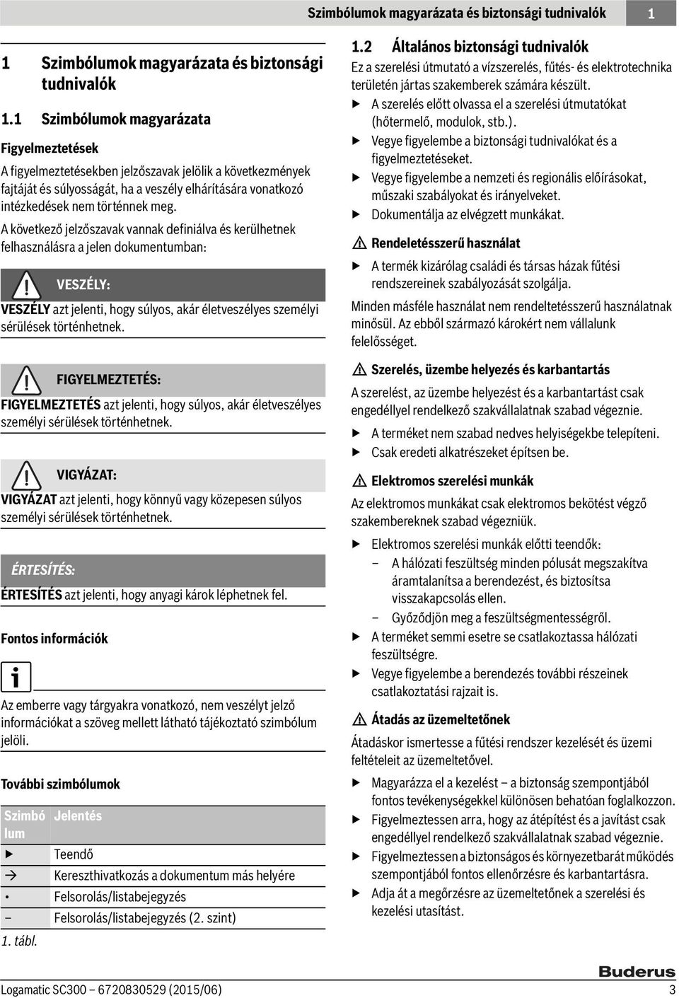 A következő jelzőszavak vannak definiálva és kerülhetnek felhasználásra a jelen dokumentumban: VESZÉLY: VESZÉLY azt jelenti, hogy súlyos, akár életveszélyes személyi sérülések történhetnek.