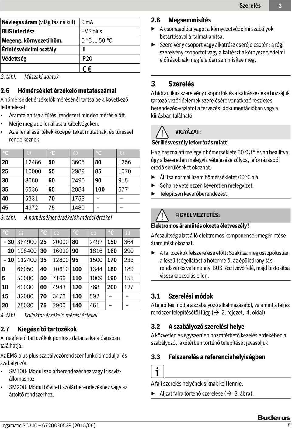 Az ellenállásértékek középértéket mutatnak, és tűréssel rendelkeznek.