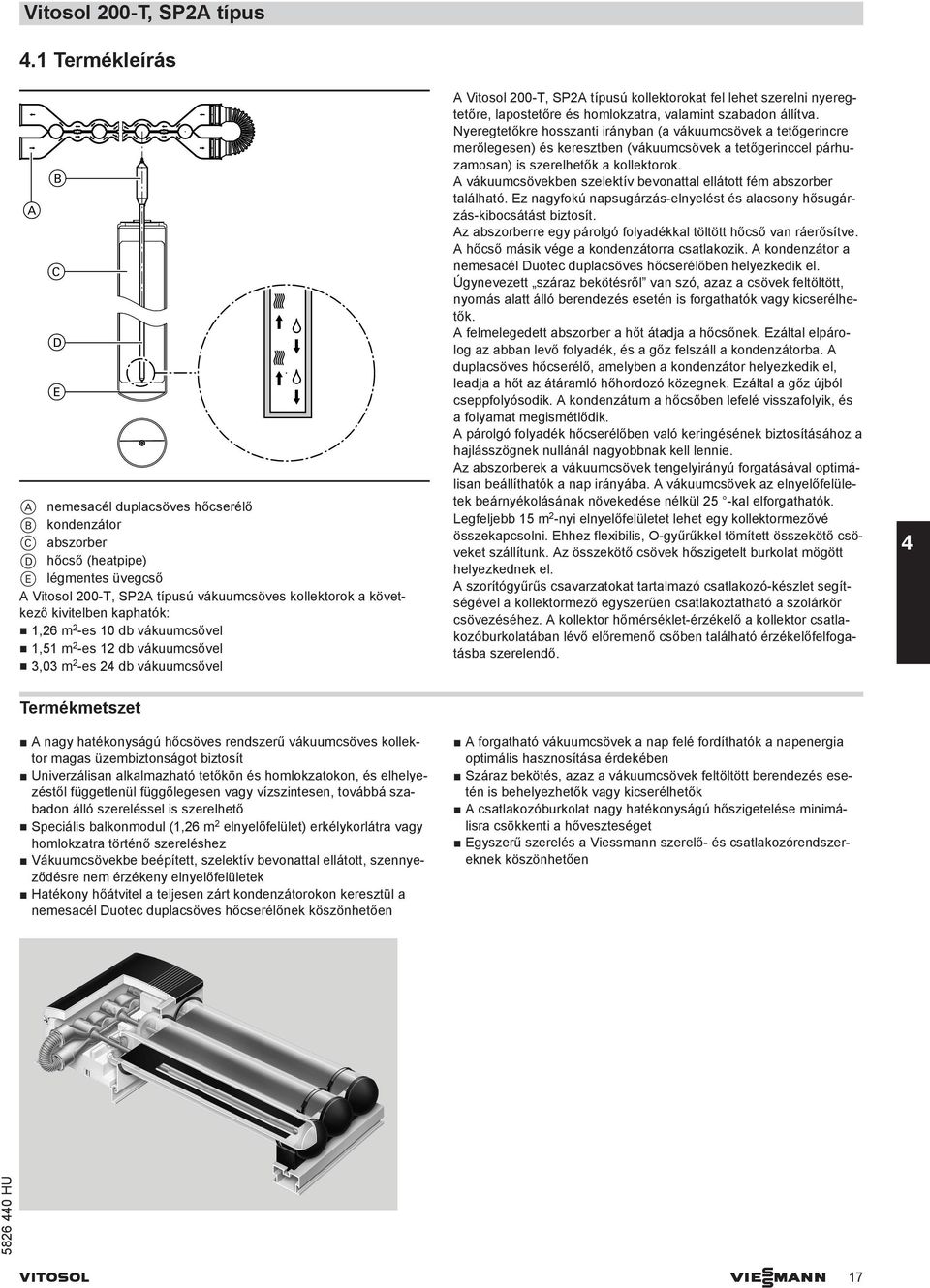 1,26 m 2 -es 10 db vákuumcsővel 1,51 m 2 -es 12 db vákuumcsővel 3,03 m 2 -es 24 db vákuumcsővel Vitosol 200-T, SP2 típusú kollektorokat fel lehet szerelni nyeregtetőre, lapostetőre és homlokzatra,