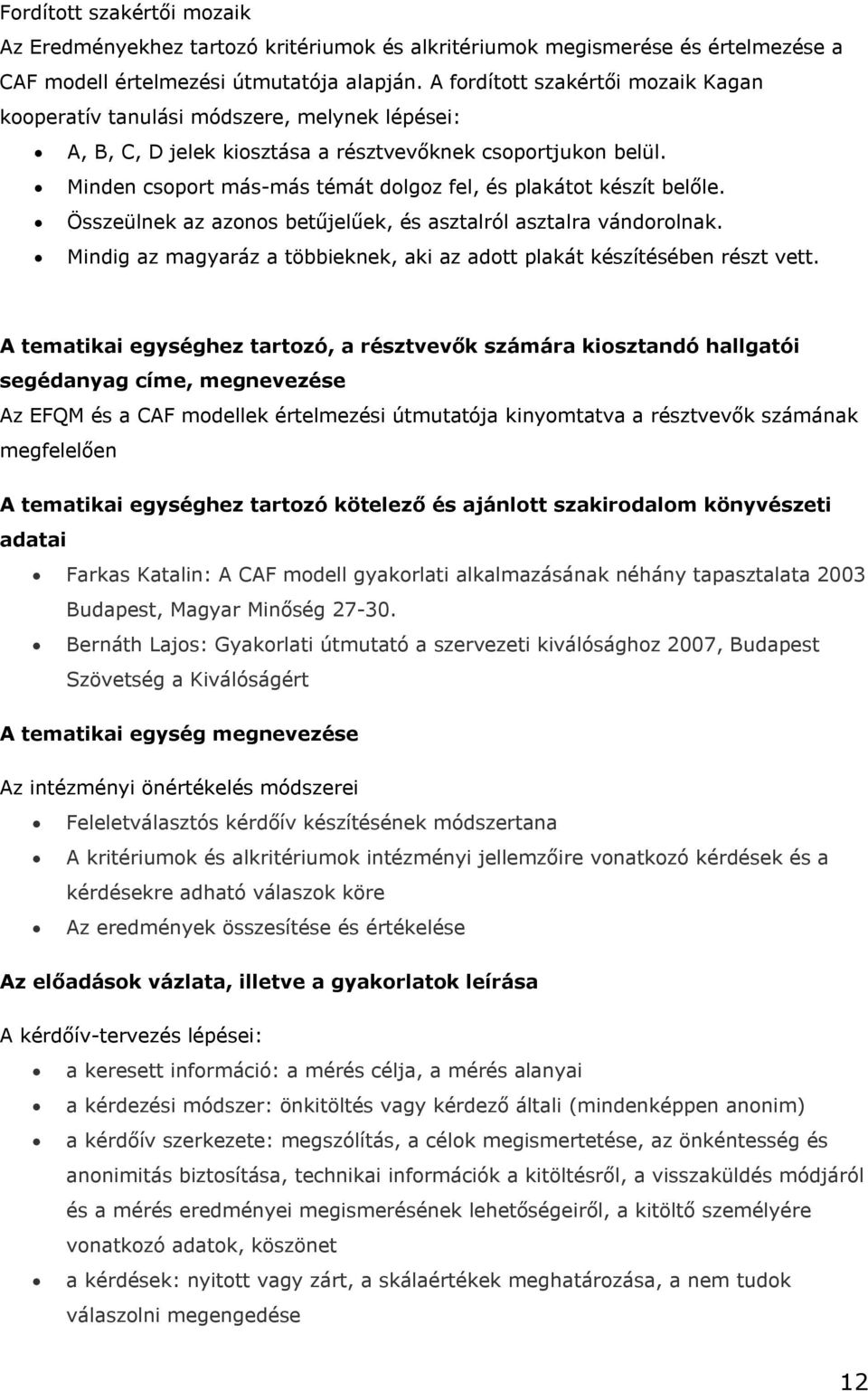 Minden csoport más-más témát dolgoz fel, és plakátot készít belőle. Összeülnek az azonos betűjelűek, és asztalról asztalra vándorolnak.