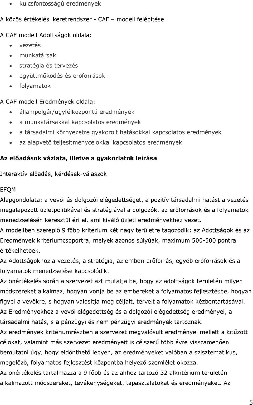 teljesítménycélokkal kapcsolatos eredmények Az előadások vázlata, illetve a gyakorlatok leírása Interaktív előadás, kérdések-válaszok EFQM Alapgondolata: a vevői és dolgozói elégedettséget, a pozitív