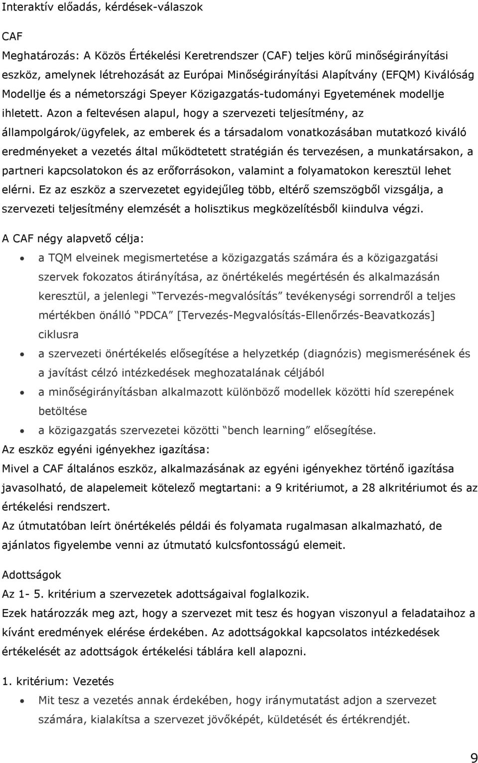 Azon a feltevésen alapul, hogy a szervezeti teljesítmény, az állampolgárok/ügyfelek, az emberek és a társadalom vonatkozásában mutatkozó kiváló eredményeket a vezetés által működtetett stratégián és