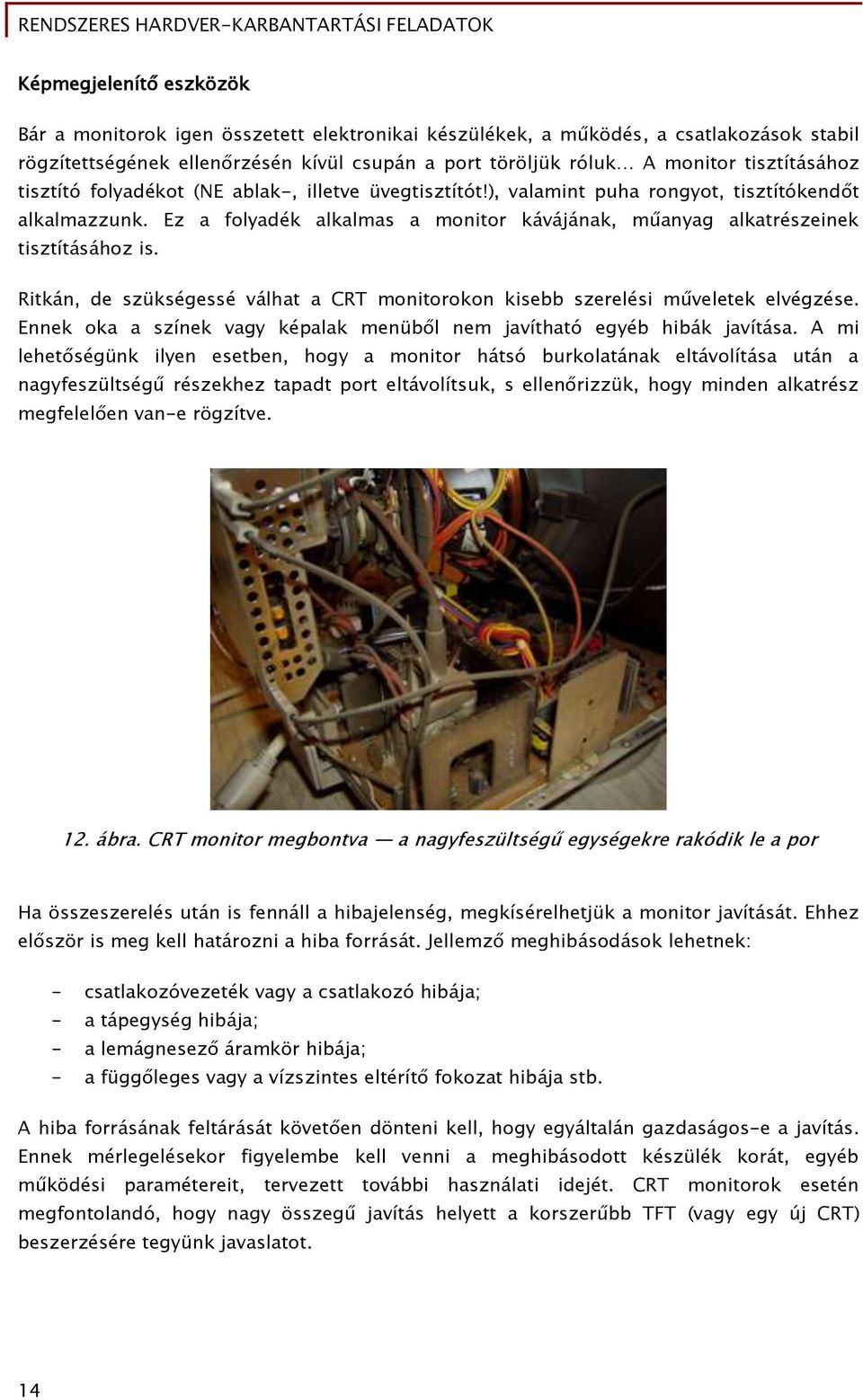 Ez a folyadék alkalmas a monitor kávájának, műanyag alkatrészeinek tisztításához is. Ritkán, de szükségessé válhat a CRT monitorokon kisebb szerelési műveletek elvégzése.