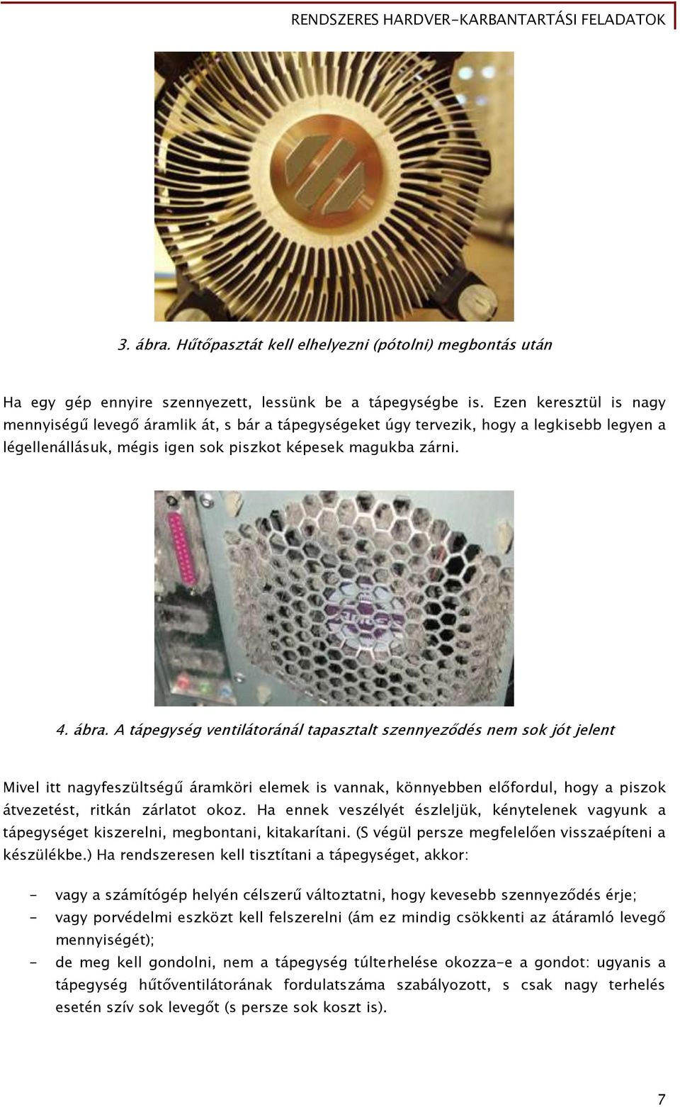 A tápegység ventilátoránál tapasztalt szennyeződés nem sok jót jelent Mivel itt nagyfeszültségű áramköri elemek is vannak, könnyebben előfordul, hogy a piszok átvezetést, ritkán zárlatot okoz.