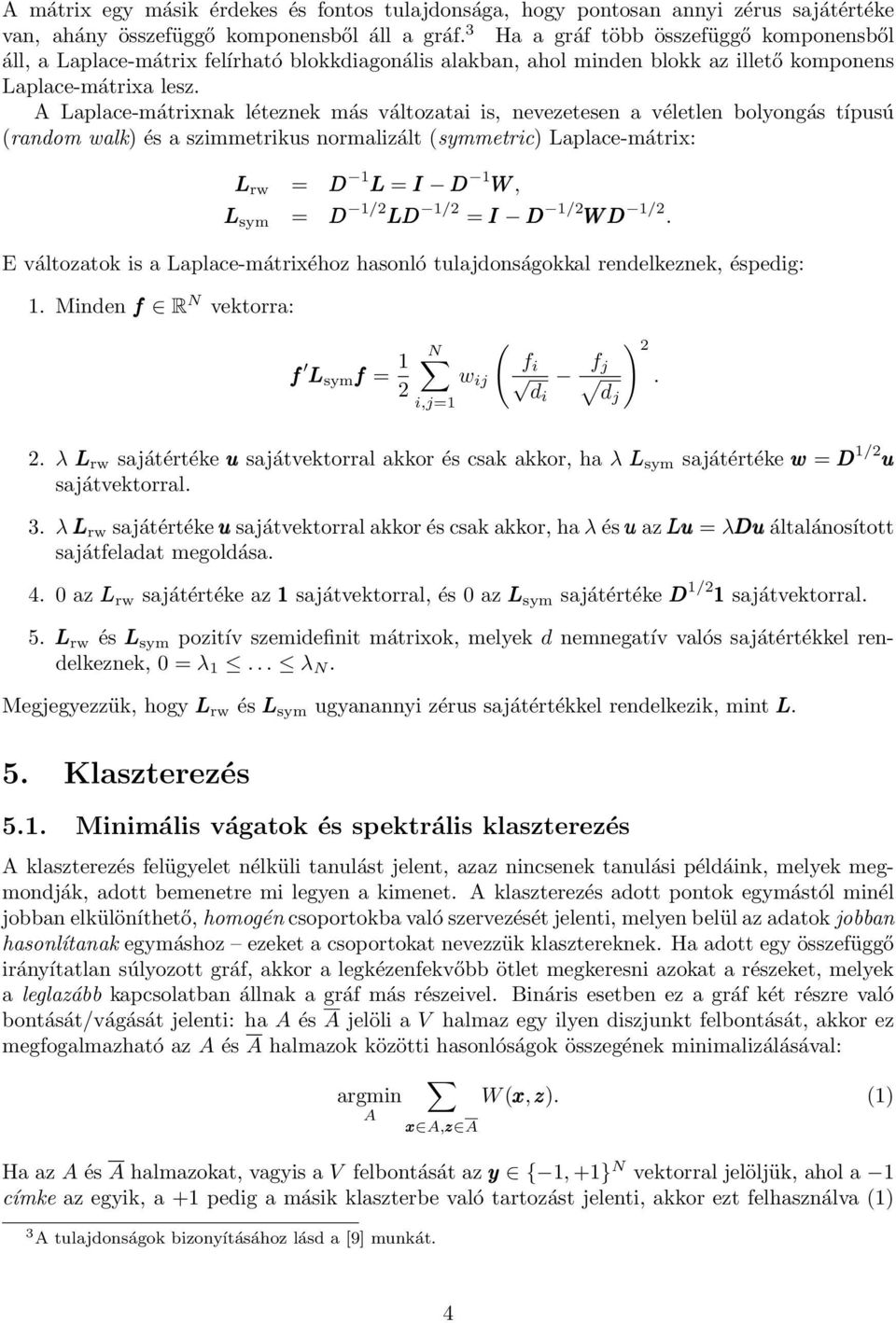 A Laplace-mátrixnak léteznek más változatai is, nevezetesen a véletlen bolyongás típusú (random walk) és a szimmetrikus normalizált (symmetric) Laplace-mátrix: L rw = D 1 L = I D 1 W, L sym = D 1/ LD