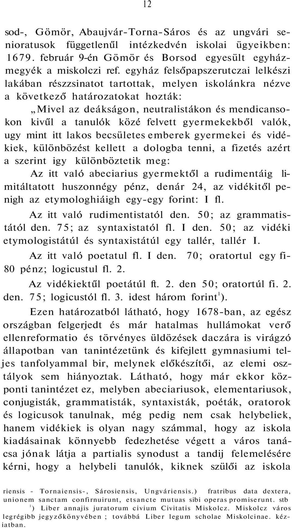 felvett gyermekekből valók, ugy mint itt lakos becsületes emberek gyermekei és vidékiek, különbözést kellett a dologba tenni, a fizetés azért a szerint igy különböztetik meg: Az itt való abeciarius