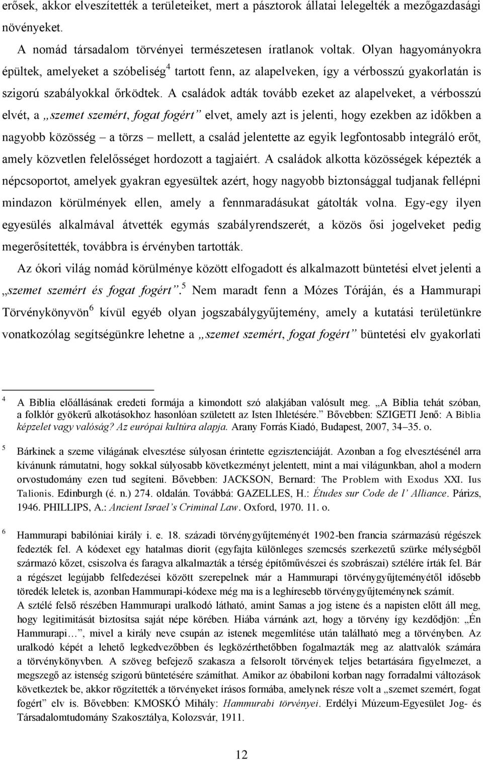 A családok adták tovább ezeket az alapelveket, a vérbosszú elvét, a szemet szemért, fogat fogért elvet, amely azt is jelenti, hogy ezekben az időkben a nagyobb közösség a törzs mellett, a család