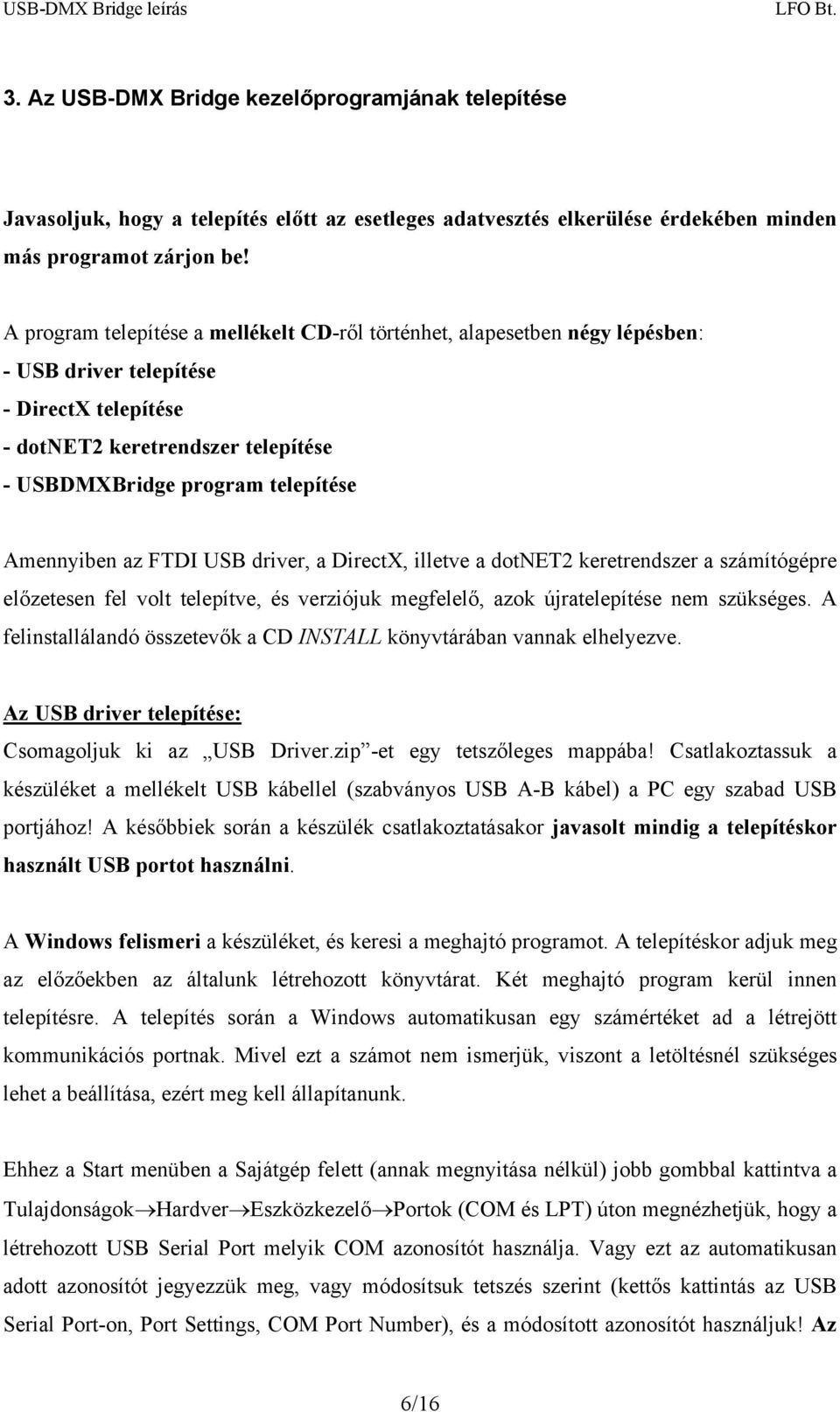 Amennyiben az FTDI USB driver, a DirectX, illetve a dotnet2 keretrendszer a számítógépre előzetesen fel volt telepítve, és verziójuk megfelelő, azok újratelepítése nem szükséges.