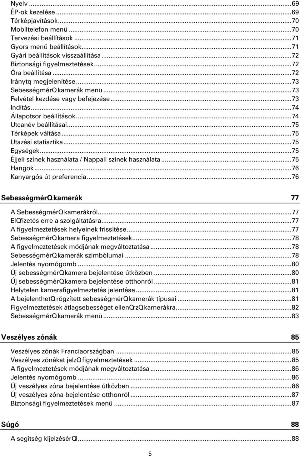 .. 74 Utcanév beállításai... 75 Térképek váltása... 75 Utazási statisztika... 75 Egységek... 75 Éjjeli színek használata / Nappali színek használata... 75 Hangok... 76 Kanyargós út preferencia.