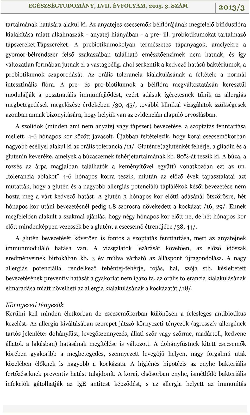 A prebiotikumokolyan természetes tápanyagok, amelyekre a gyomor-bélrendszer felső szakaszában található emésztőenzimek nem hatnak, és így változatlan formában jutnak el a vastagbélig, ahol serkentik