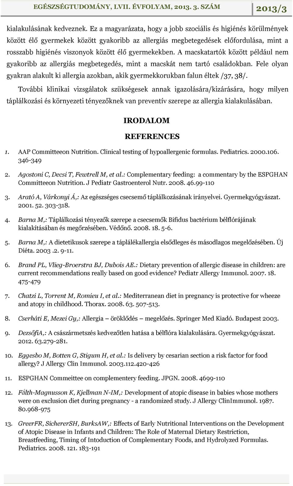 gyermekekben. A macskatartók között például nem gyakoribb az allergiás megbetegedés, mint a macskát nem tartó családokban.