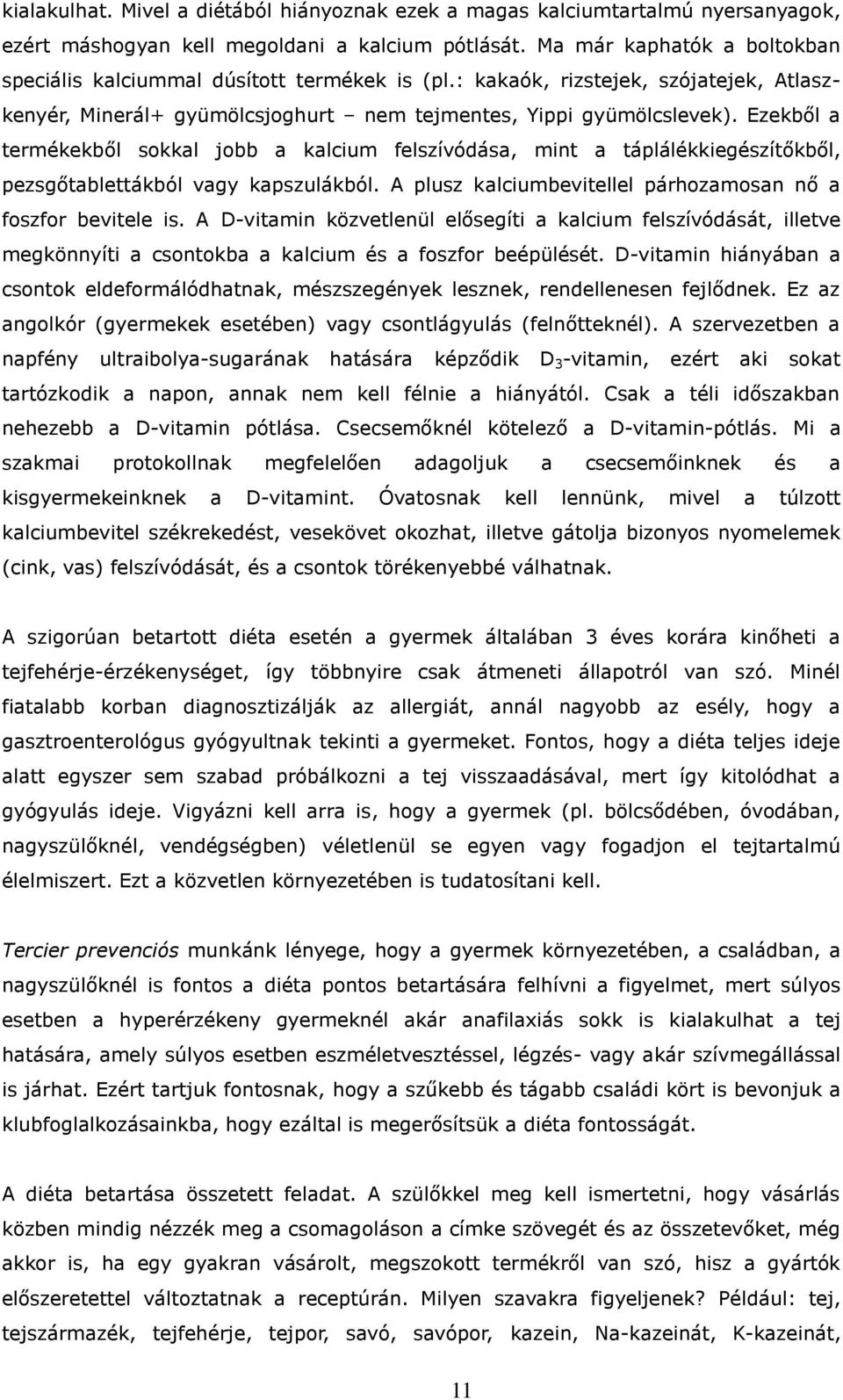 Ezekből a termékekből sokkal jobb a kalcium felszívódása, mint a táplálékkiegészítőkből, pezsgőtablettákból vagy kapszulákból. A plusz kalciumbevitellel párhozamosan nő a foszfor bevitele is.