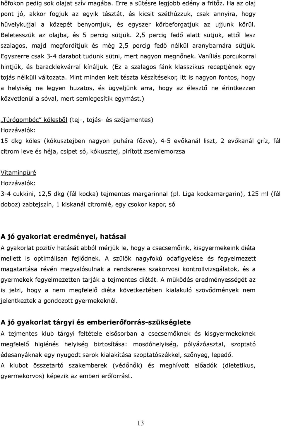 Beletesszük az olajba, és 5 percig sütjük. 2,5 percig fedő alatt sütjük, ettől lesz szalagos, majd megfordítjuk és még 2,5 percig fedő nélkül aranybarnára sütjük.