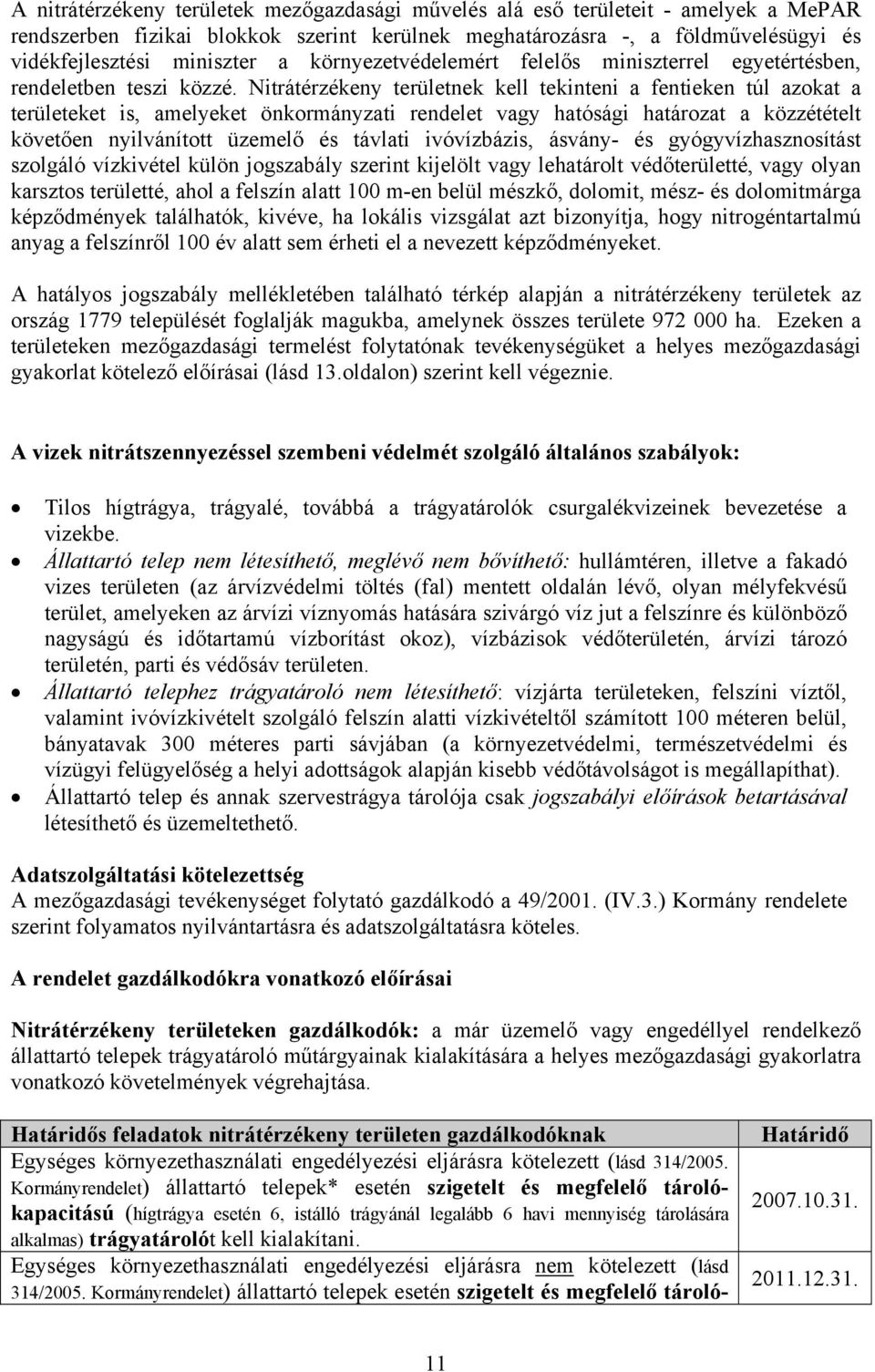 Nitrátérzékeny területnek kell tekinteni a fentieken túl azokat a területeket is, amelyeket önkormányzati rendelet vagy hatósági határozat a közzétételt követően nyilvánított üzemelő és távlati