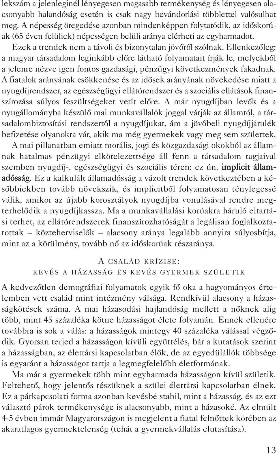 Ellenkezôleg: a magyar társadalom leginkább elôre látható folyamatait írják le, melyekbôl a jelenre nézve igen fontos gazdasági, pénzügyi következmények fakadnak.