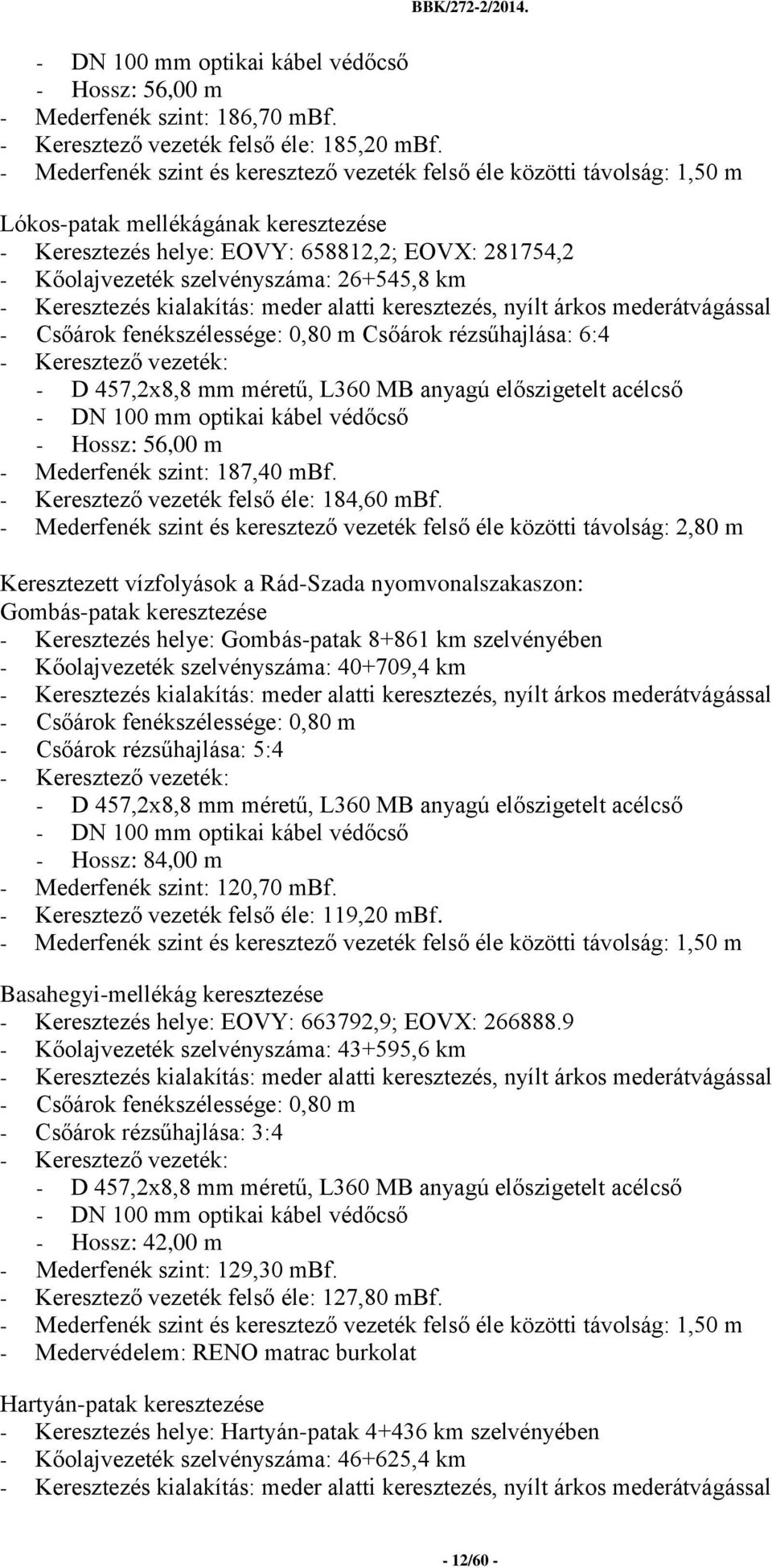 26+545,8 km - Keresztezés kialakítás: meder alatti keresztezés, nyílt árkos mederátvágással - Csőárok fenékszélessége: 0,80 m Csőárok rézsűhajlása: 6:4 - Keresztező vezeték: - D 457,2x8,8 mm méretű,