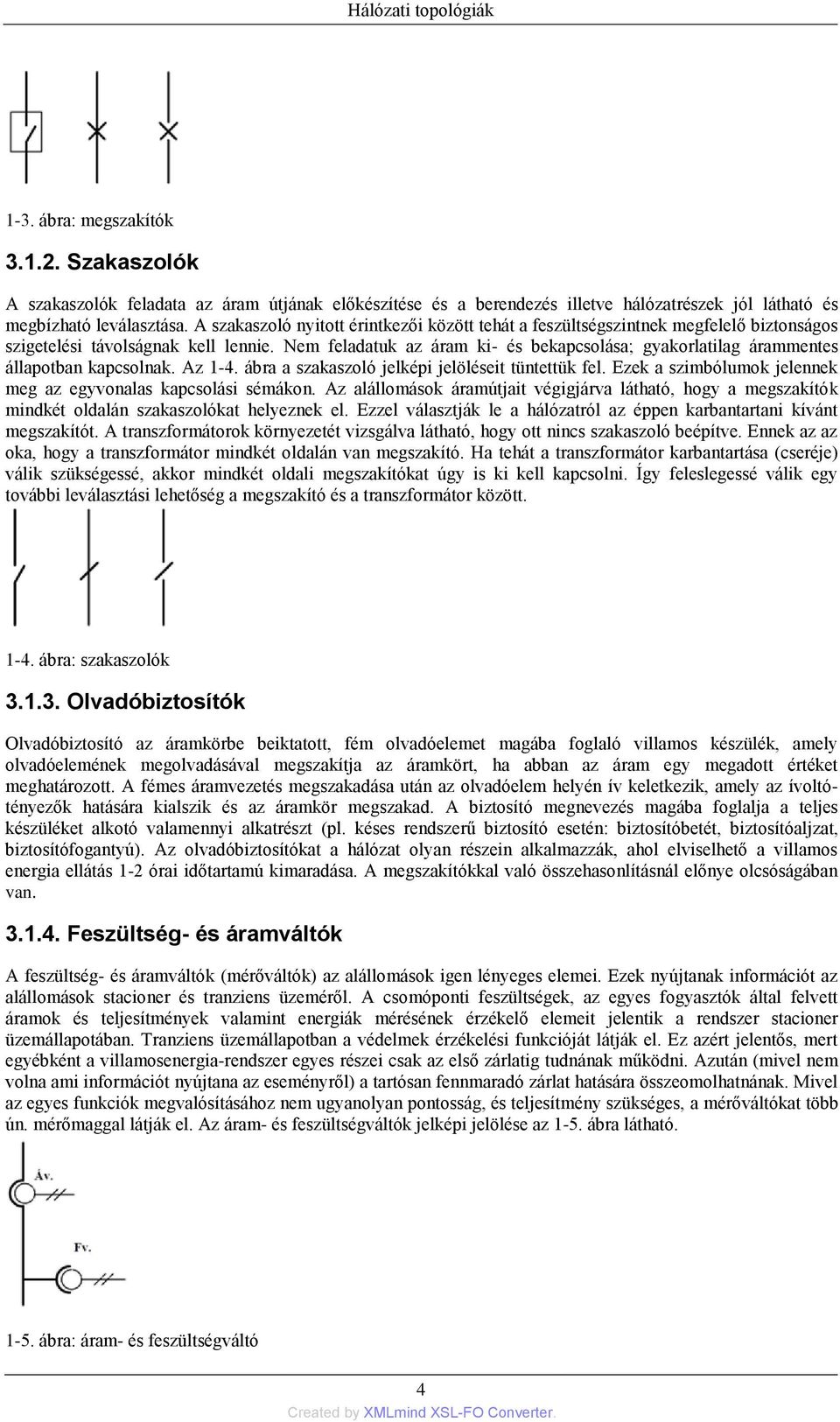 Nem feladatuk az áram ki- és bekapcsolása; gyakorlatilag árammentes állapotban kapcsolnak. Az 1-4. ábra a szakaszoló jelképi jelöléseit tüntettük fel.