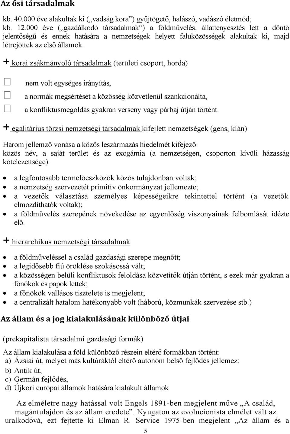 + korai zsákmányoló társadalmak (területi csoport, horda) nem volt egységes irányítás, a normák megsértését a közösség közvetlenül szankcionálta, a konfliktusmegoldás gyakran verseny vagy párbaj