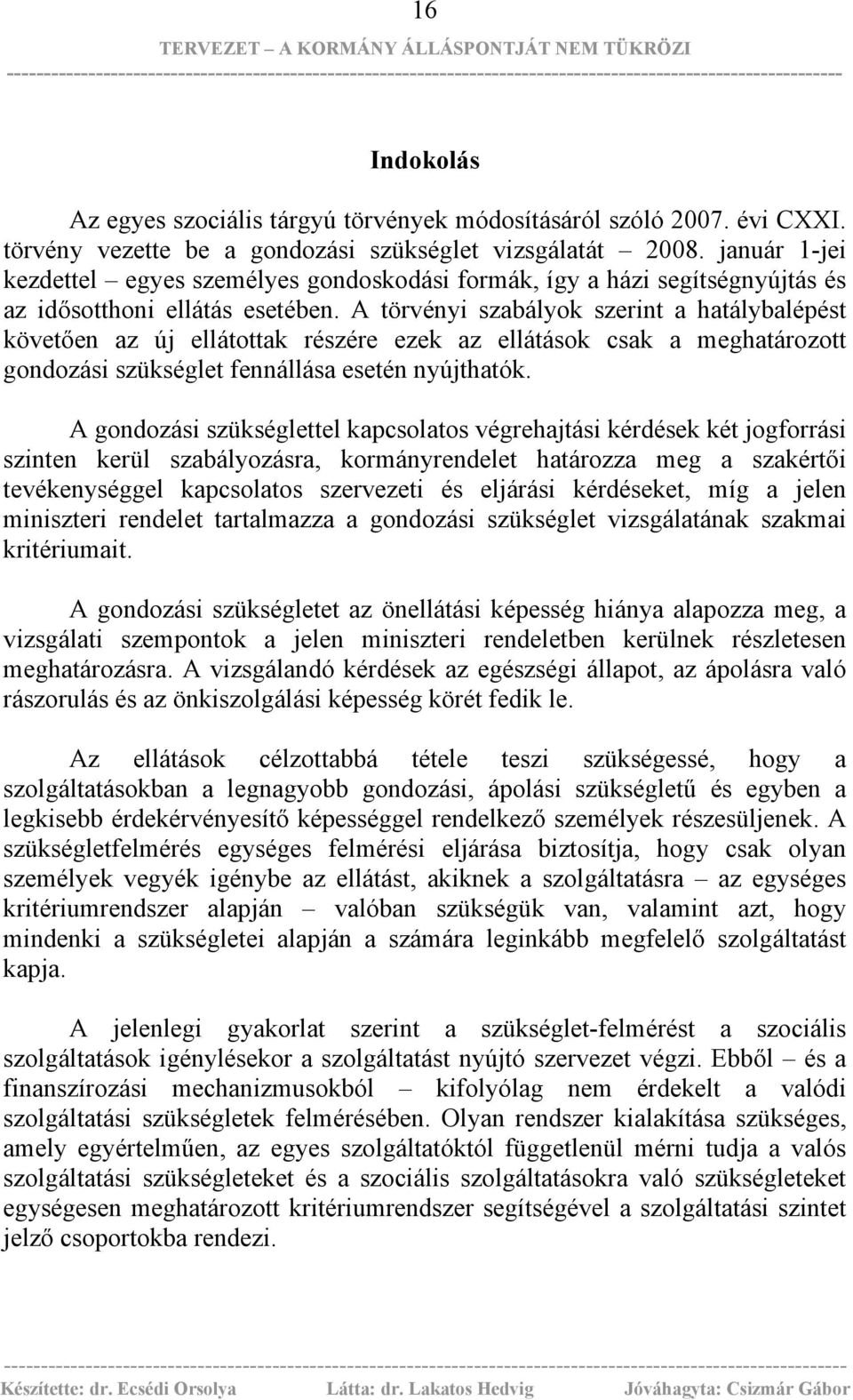 A törvényi szabályok szerint a hatálybalépést követően az új ellátottak részére ezek az ellátások csak a meghatározott gondozási szükséglet fennállása esetén nyújthatók.