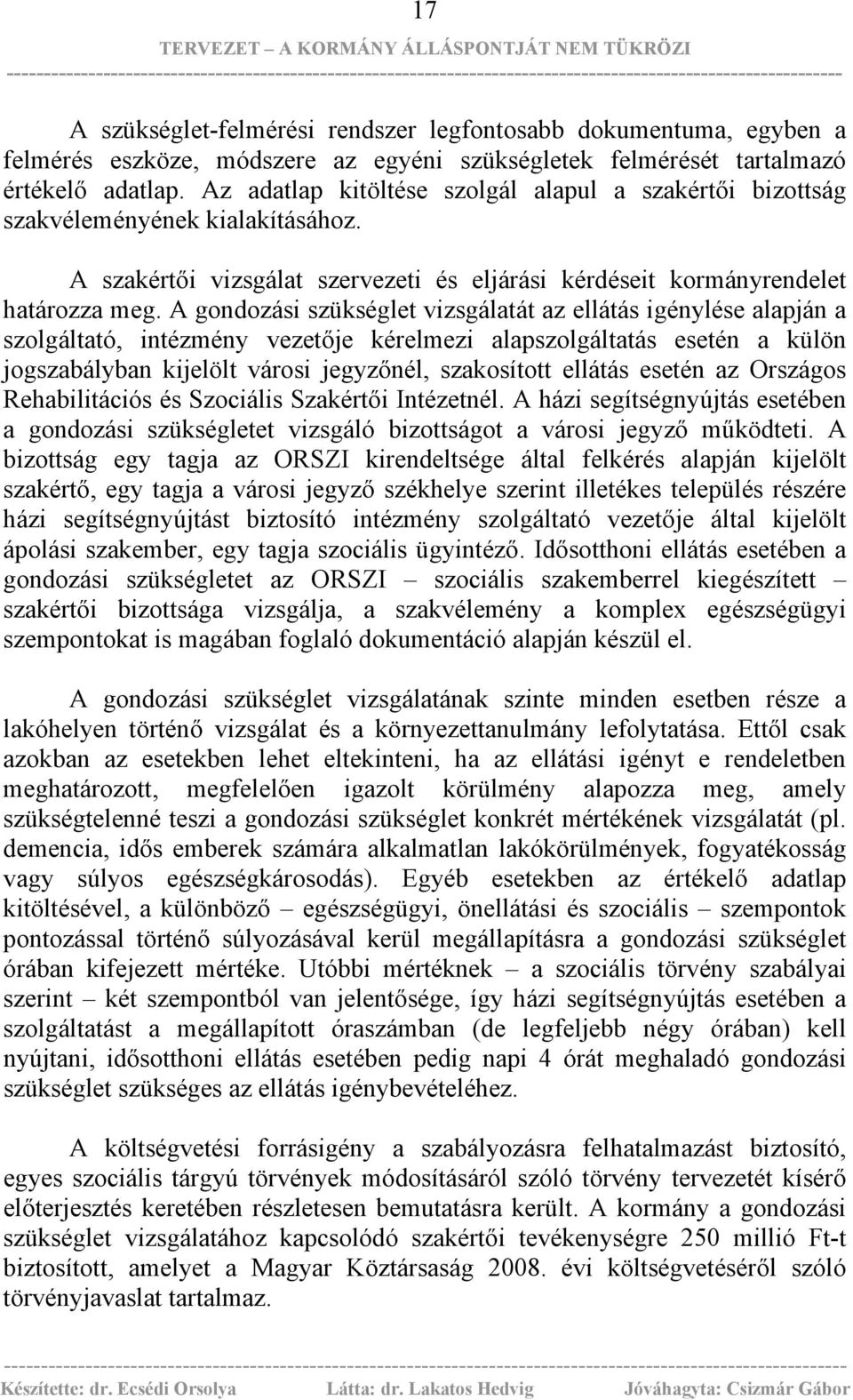 A gondozási szükséglet vizsgálatát az ellátás igénylése alapján a szolgáltató, intézmény vezetője kérelmezi alapszolgáltatás esetén a külön jogszabályban kijelölt városi jegyzőnél, szakosított