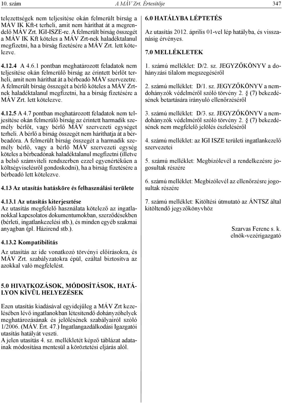 1 pontban meghatározott feladatok nem teljesítése okán felmerülő bírság az érintett bérlőt terheli, amit nem háríthat át a bérbeadó MÁV szervezetre.