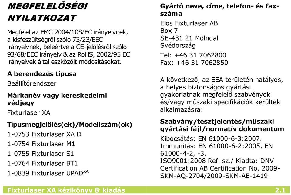 A berendezés típusa Beállítórendszer Márkanév vagy kereskedelmi védjegy Fixturlaser XA Típusmegjelölés(ek)/Modellszám(ok) 1-0753 Fixturlaser XA D 1-0754 Fixturlaser M1 1-0755 Fixturlaser S1 1-0764