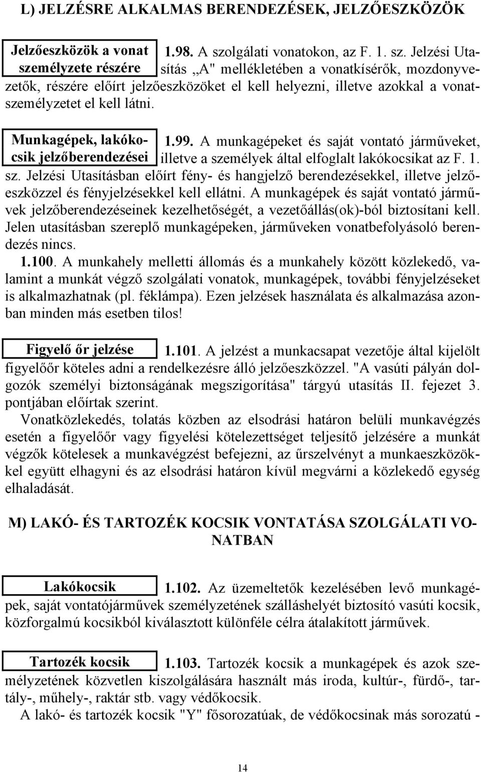 Jelzési Utasítás A" mellékletében a vonatkísérők, mozdonyve- személyzete részére zetők, részére előírt jelzőeszközöket el kell helyezni, illetve azokkal a vonatszemélyzetet el kell látni.