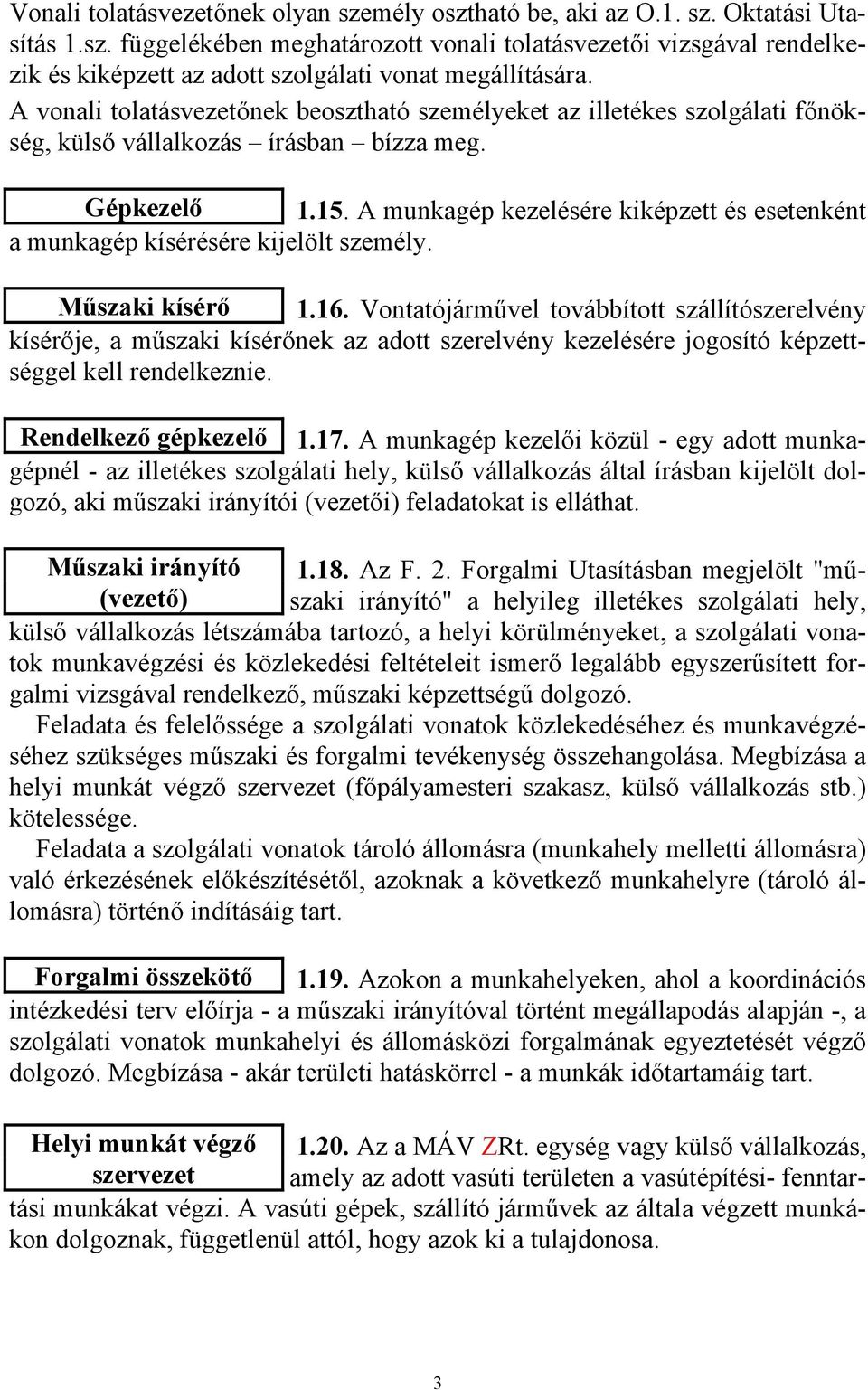 A munkagép kezelésére kiképzett és esetenként a munkagép kísérésére kijelölt személy. Műszaki kísérő 1.16.