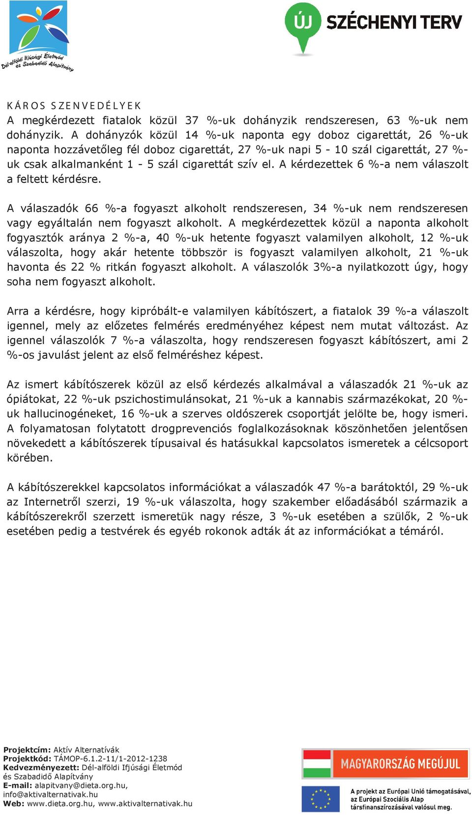 A kérdezettek 6 %-a nem válaszolt a feltett kérdésre. A válaszadók 66 %-a fogyaszt alkoholt rendszeresen, 34 %-uk nem rendszeresen vagy egyáltalán nem fogyaszt alkoholt.