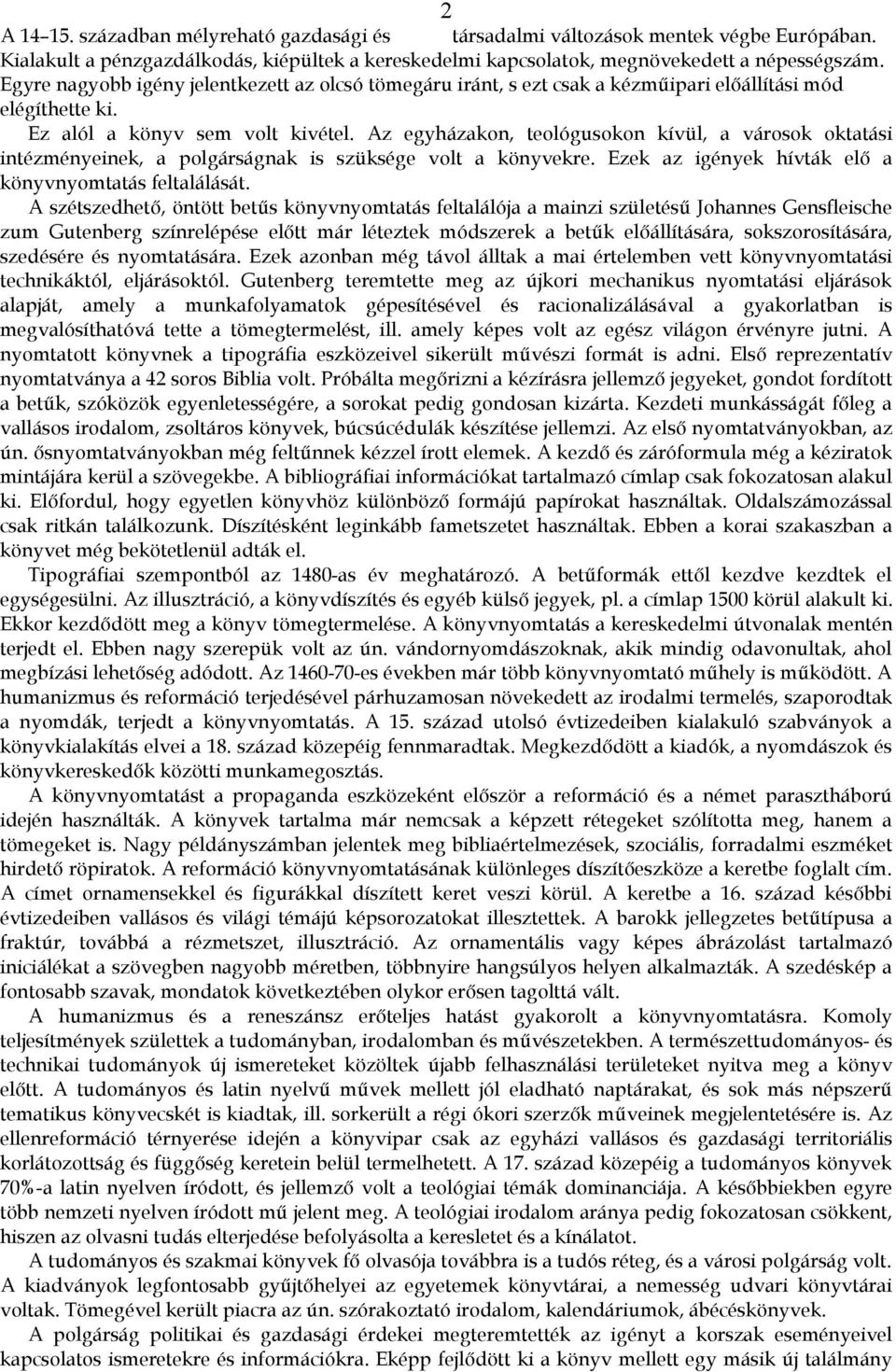 Az egyházakon, teológusokon kívül, a városok oktatási intézményeinek, a polgárságnak is szüksége volt a könyvekre. Ezek az igények hívták elő a könyvnyomtatás feltalálását.