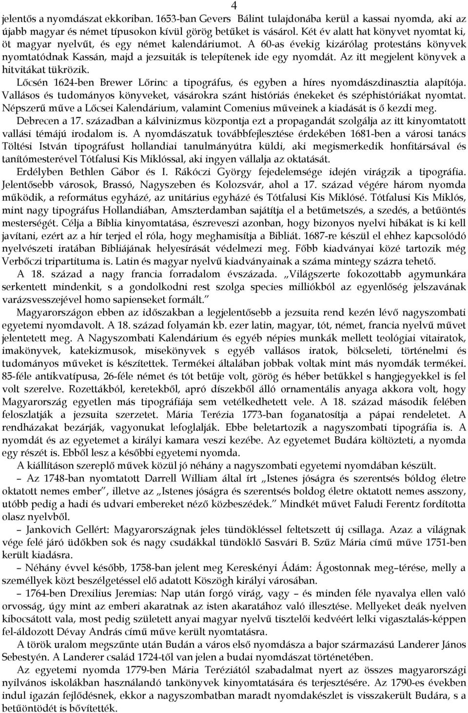 Az itt megjelent könyvek a hitvitákat tükrözik. Lőcsén 1624-ben Brewer Lőrinc a tipográfus, és egyben a híres nyomdászdinasztia alapítója.