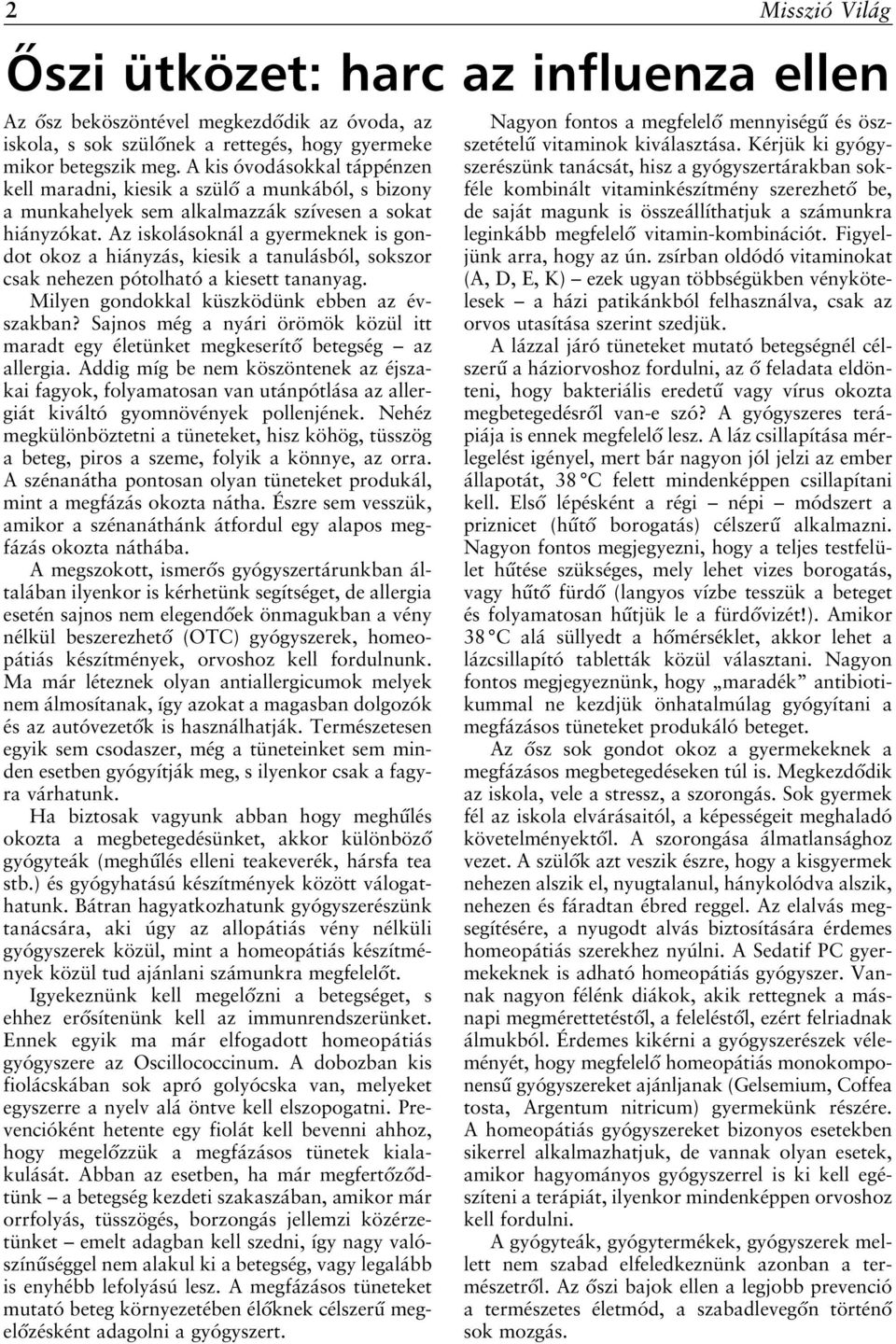 Az iskolásoknál a gyermeknek is gondot okoz a hiányzás, kiesik a tanulásból, sokszor csak nehezen pótolható a kiesett tananyag. Milyen gondokkal küszködünk ebben az évszakban?