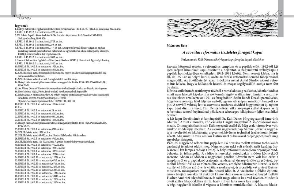 1912. I. sz. iratcsomó, 253. sz. irat. 6. EREL: I. 45. 1912. I. sz. iratcsomó, 717. sz. irat. Az esperesi hivatal először sürgeti az egyházi adófelesleg kerületi pénztárba való befizetését, de ugyanakkor az iskola költségvetési feleslegét, 1360 lejt, már befizettek.