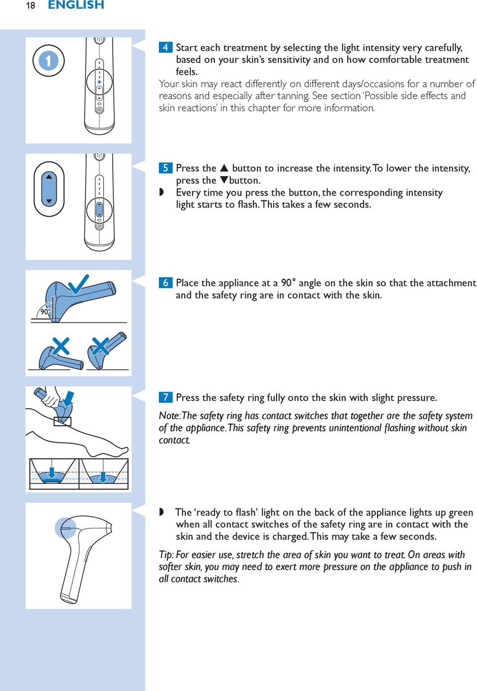 See section Possible side effects and skin reactions in this chapter for more information. 5 Press the % button to increase the intensity. To lower the intensity, press the ^button.