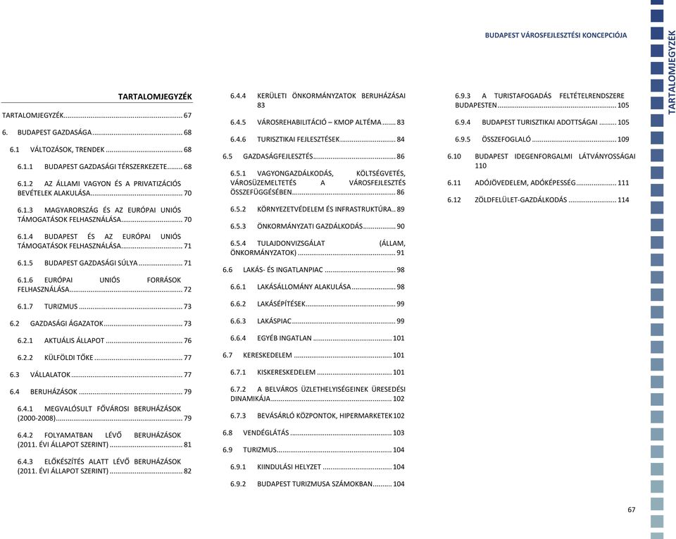.. 83 6.4.6 TURISZTIKAI FEJLESZTÉSEK... 84 6.5 FEJLESZTÉS... 86 6.5.1 VAGYONGAZDÁLKODÁS, KÖLTSÉGVETÉS, VÁROSÜZEMELTETÉS A VÁROSFEJLESZTÉS ÖSSZEFÜGGÉSÉBEN... 86 6.5.2 KÖRNYEZETVÉDELEM ÉS INFRASTRUKTÚRA.