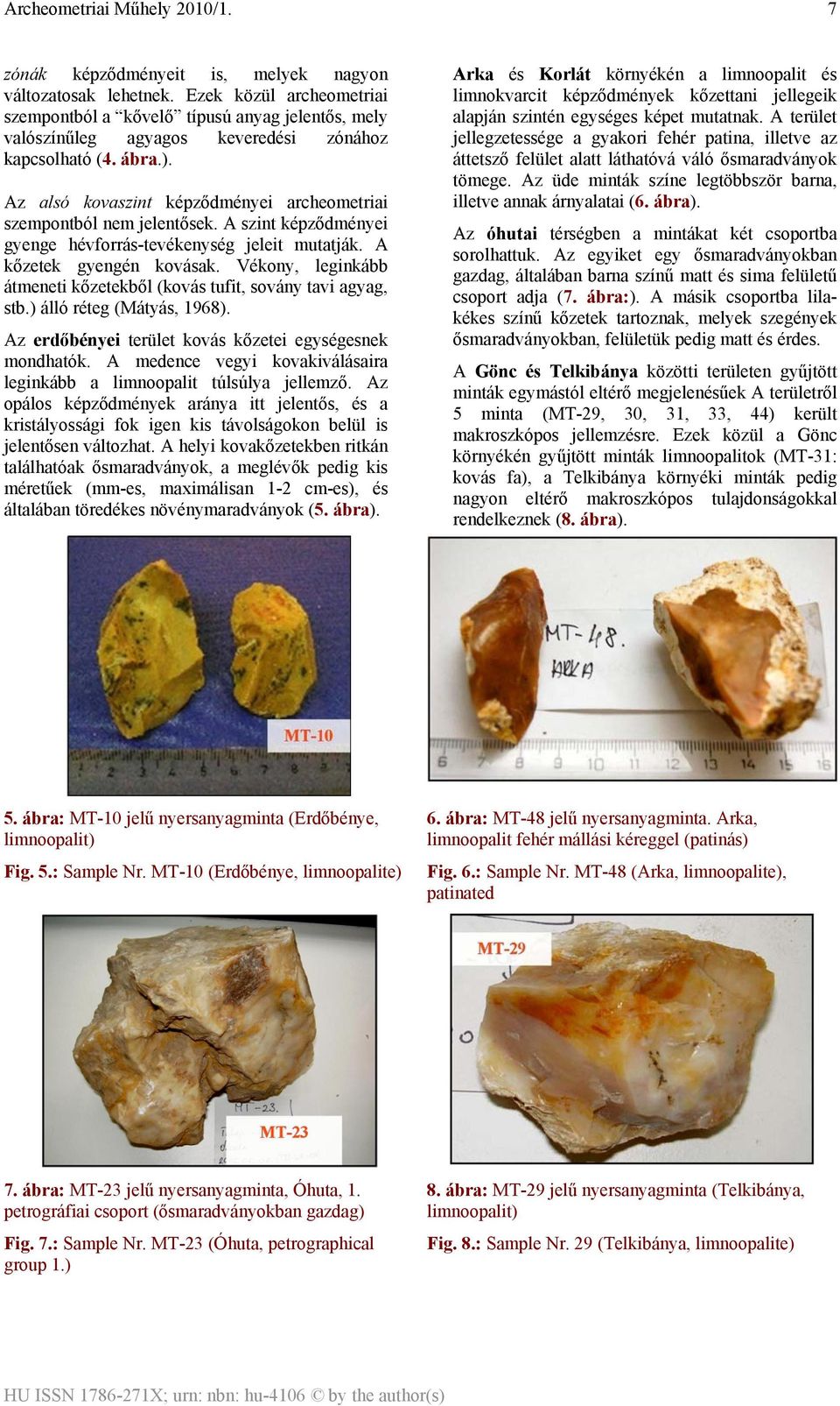 Vékony, leginkább átmeneti kőzetekből (kovás tufit, sovány tavi agyag, stb.) álló réteg (Mátyás, 1968). Az erdőbényei terület kovás kőzetei egységesnek mondhatók.